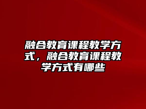 融合教育課程教學(xué)方式，融合教育課程教學(xué)方式有哪些