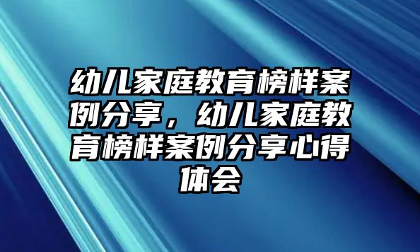 幼兒家庭教育榜樣案例分享，幼兒家庭教育榜樣案例分享心得體會(huì)