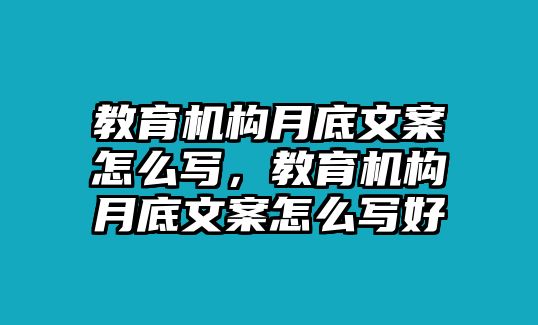 教育機(jī)構(gòu)月底文案怎么寫，教育機(jī)構(gòu)月底文案怎么寫好