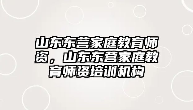 山東東營家庭教育師資，山東東營家庭教育師資培訓機構