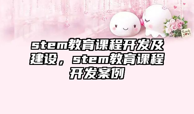 stem教育課程開發(fā)及建設，stem教育課程開發(fā)案例