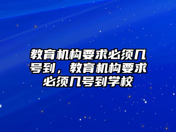 教育機構要求必須幾號到，教育機構要求必須幾號到學校