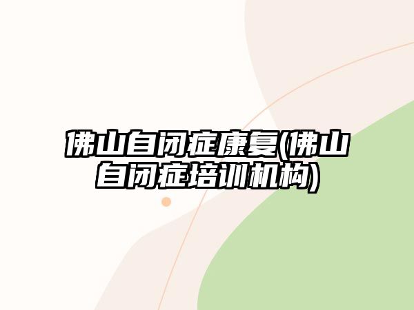 佛山自閉癥康復(fù)(佛山自閉癥培訓(xùn)機(jī)構(gòu))