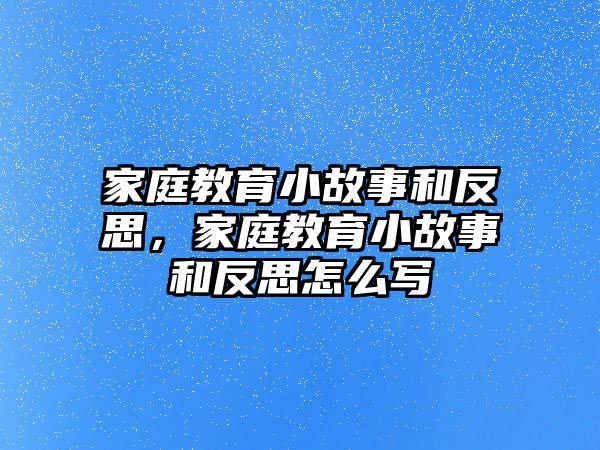 家庭教育小故事和反思，家庭教育小故事和反思怎么寫