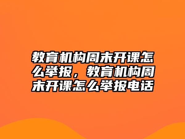 教育機(jī)構(gòu)周末開課怎么舉報(bào)，教育機(jī)構(gòu)周末開課怎么舉報(bào)電話