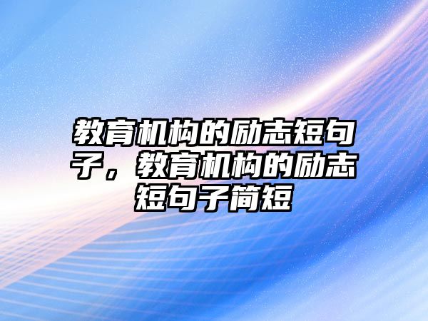 教育機構(gòu)的勵志短句子，教育機構(gòu)的勵志短句子簡短