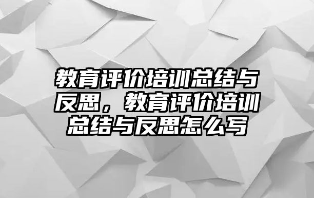 教育評價培訓總結與反思，教育評價培訓總結與反思怎么寫