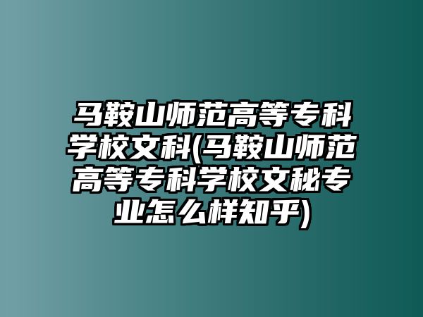 馬鞍山師范高等專科學校文科(馬鞍山師范高等專科學校文秘專業(yè)怎么樣知乎)