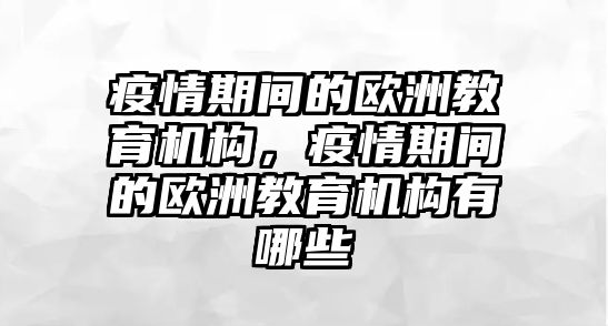 疫情期間的歐洲教育機構(gòu)，疫情期間的歐洲教育機構(gòu)有哪些