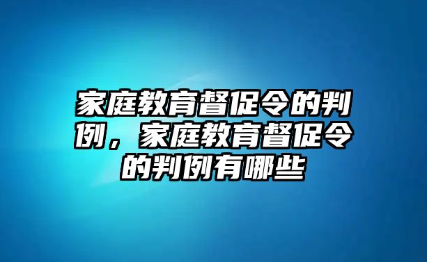 家庭教育督促令的判例，家庭教育督促令的判例有哪些