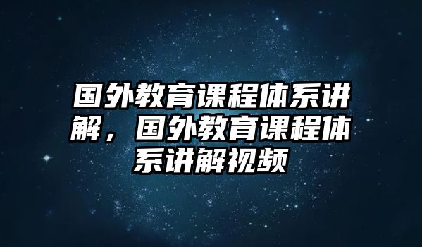 國外教育課程體系講解，國外教育課程體系講解視頻