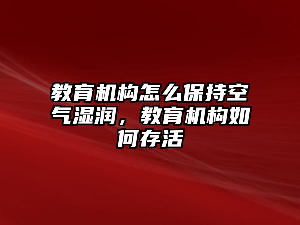 教育機構(gòu)怎么保持空氣濕潤，教育機構(gòu)如何存活