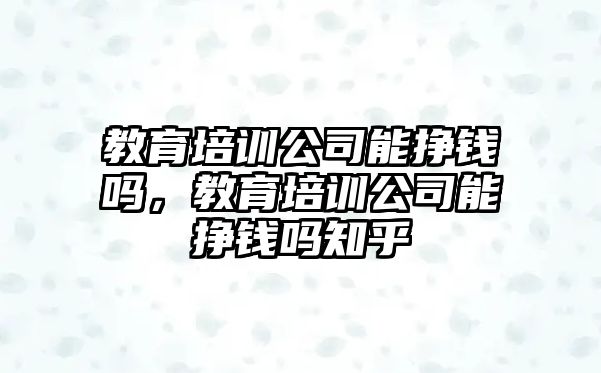 教育培訓公司能掙錢嗎，教育培訓公司能掙錢嗎知乎