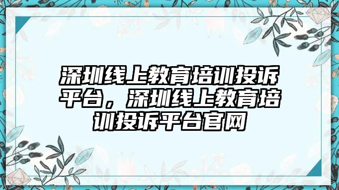 深圳線上教育培訓(xùn)投訴平臺(tái)，深圳線上教育培訓(xùn)投訴平臺(tái)官網(wǎng)