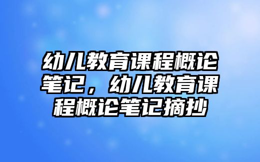 幼兒教育課程概論筆記，幼兒教育課程概論筆記摘抄