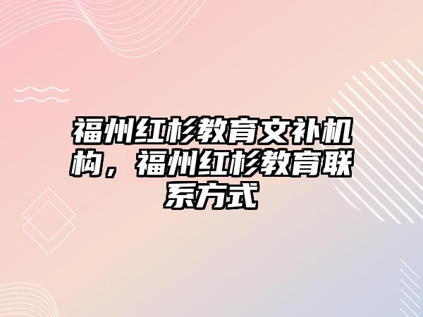 福州紅杉教育文補機構(gòu)，福州紅杉教育聯(lián)系方式