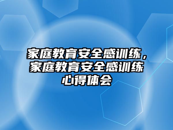 家庭教育安全感訓(xùn)練，家庭教育安全感訓(xùn)練心得體會(huì)