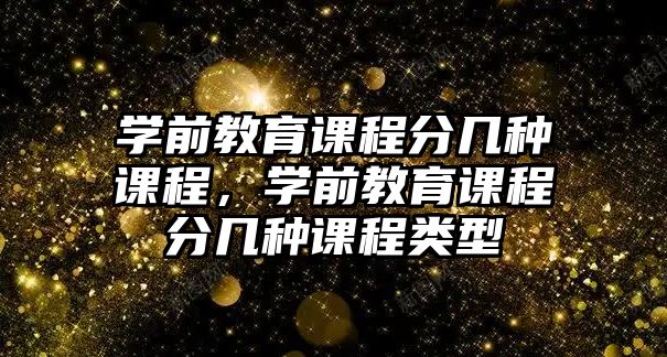 學(xué)前教育課程分幾種課程，學(xué)前教育課程分幾種課程類型