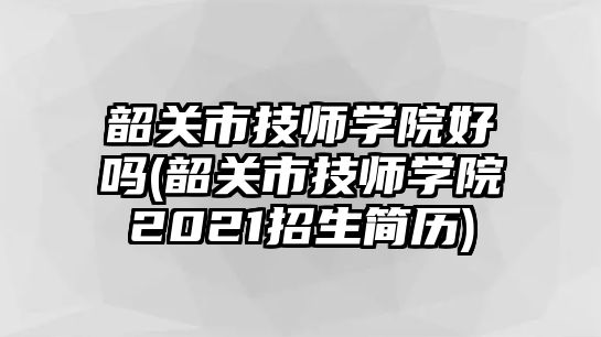 韶關(guān)市技師學院好嗎(韶關(guān)市技師學院2021招生簡歷)