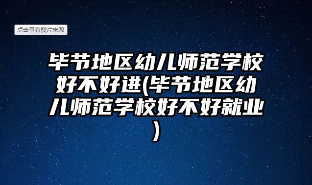 畢節(jié)地區(qū)幼兒師范學(xué)校好不好進(jìn)(畢節(jié)地區(qū)幼兒師范學(xué)校好不好就業(yè))