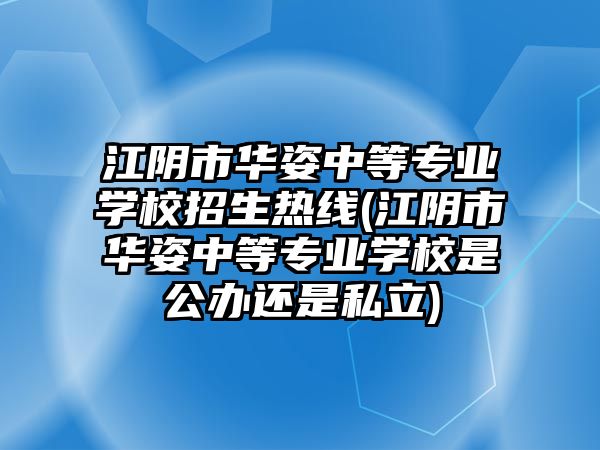 江陰市華姿中等專業(yè)學校招生熱線(江陰市華姿中等專業(yè)學校是公辦還是私立)