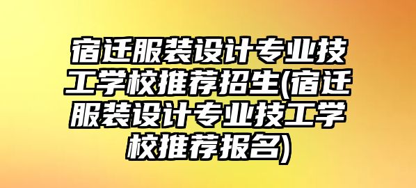 宿遷服裝設(shè)計專業(yè)技工學(xué)校推薦招生(宿遷服裝設(shè)計專業(yè)技工學(xué)校推薦報名)