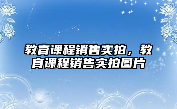 教育課程銷售實(shí)拍，教育課程銷售實(shí)拍圖片