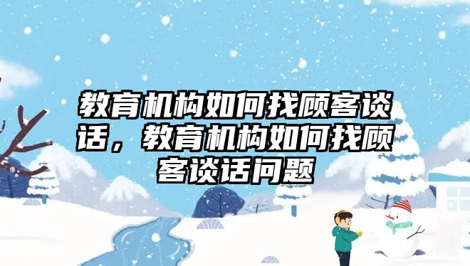 教育機(jī)構(gòu)如何找顧客談話，教育機(jī)構(gòu)如何找顧客談話問(wèn)題