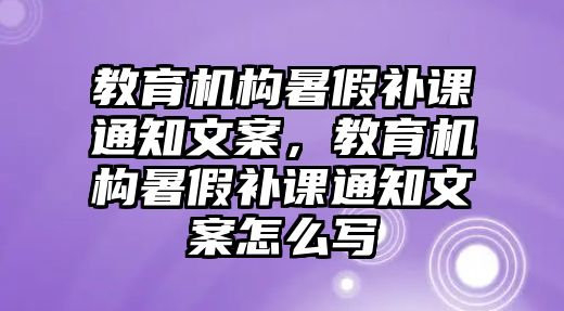 教育機(jī)構(gòu)暑假補(bǔ)課通知文案，教育機(jī)構(gòu)暑假補(bǔ)課通知文案怎么寫(xiě)