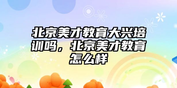 北京美才教育大興培訓(xùn)嗎，北京美才教育怎么樣