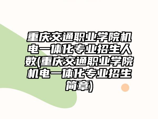 重慶交通職業(yè)學院機電一體化專業(yè)招生人數(重慶交通職業(yè)學院機電一體化專業(yè)招生簡章)