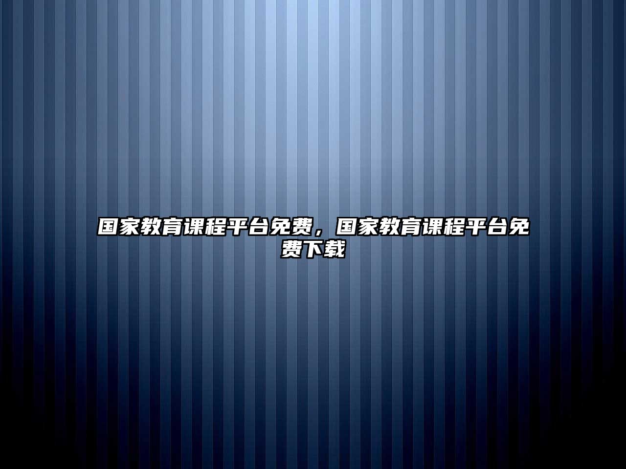 國(guó)家教育課程平臺(tái)免費(fèi)，國(guó)家教育課程平臺(tái)免費(fèi)下載