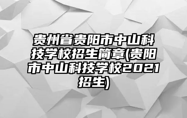 貴州省貴陽市中山科技學校招生簡章(貴陽市中山科技學校2021招生)