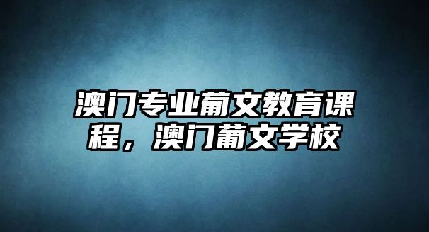 澳門專業(yè)葡文教育課程，澳門葡文學(xué)校