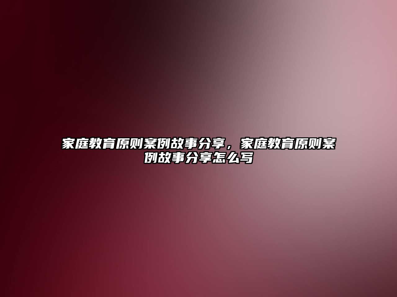 家庭教育原則案例故事分享，家庭教育原則案例故事分享怎么寫(xiě)