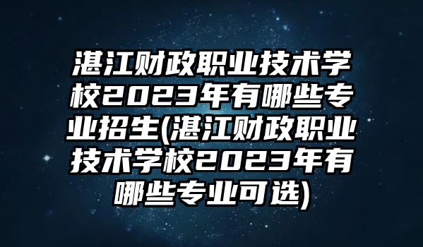 湛江財政職業(yè)技術(shù)學(xué)校2023年有哪些專業(yè)招生(湛江財政職業(yè)技術(shù)學(xué)校2023年有哪些專業(yè)可選)