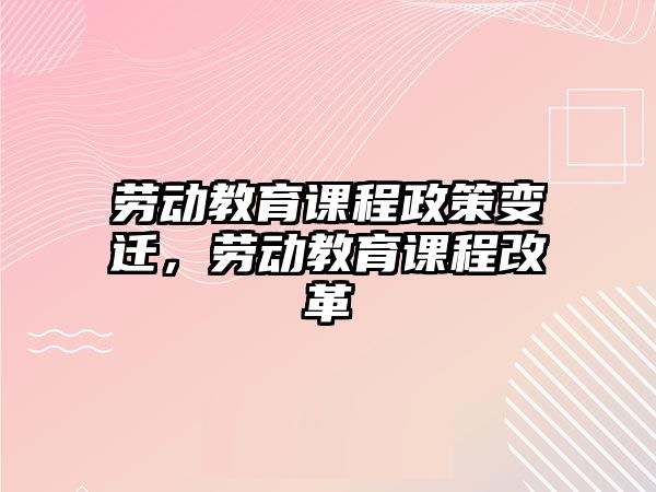 勞動(dòng)教育課程政策變遷，勞動(dòng)教育課程改革