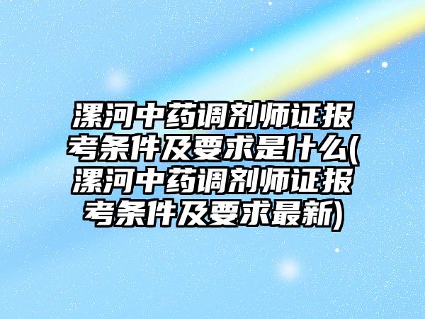 漯河中藥調(diào)劑師證報(bào)考條件及要求是什么(漯河中藥調(diào)劑師證報(bào)考條件及要求最新)