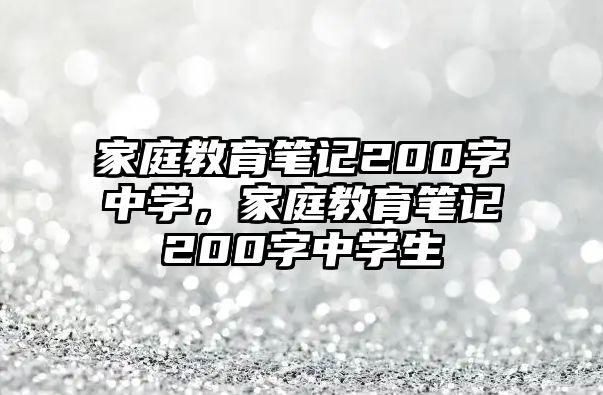 家庭教育筆記200字中學(xué)，家庭教育筆記200字中學(xué)生