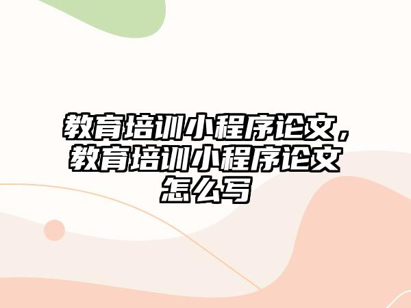 教育培訓小程序論文，教育培訓小程序論文怎么寫