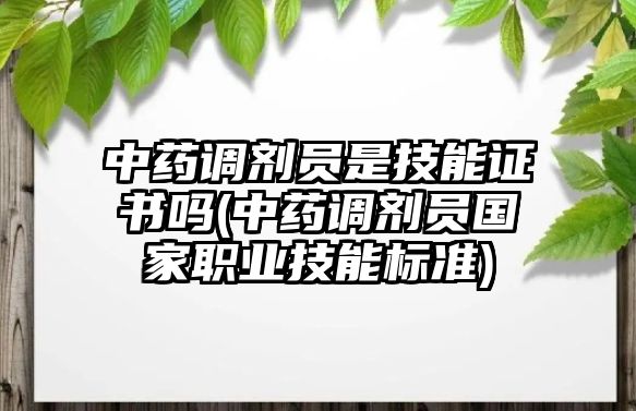 中藥調(diào)劑員是技能證書嗎(中藥調(diào)劑員國家職業(yè)技能標(biāo)準(zhǔn))