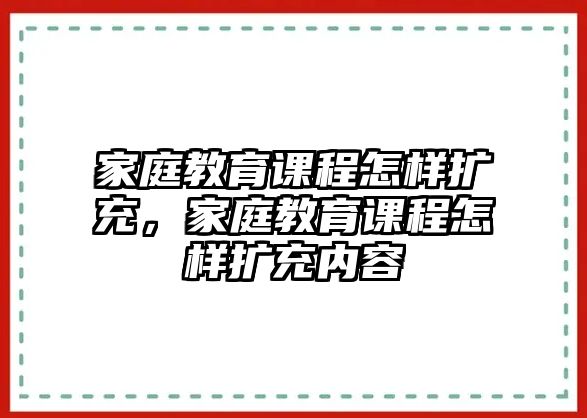 家庭教育課程怎樣擴充，家庭教育課程怎樣擴充內(nèi)容