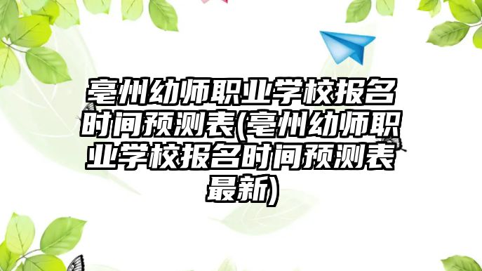 亳州幼師職業(yè)學校報名時間預測表(亳州幼師職業(yè)學校報名時間預測表最新)