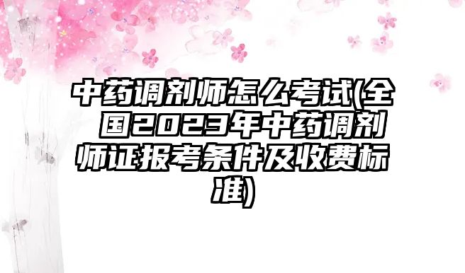 中藥調劑師怎么考試(全 國2023年中藥調劑師證報考條件及收費標準)