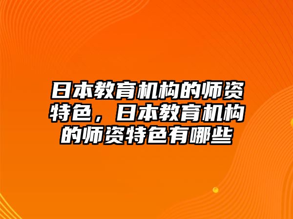 日本教育機(jī)構(gòu)的師資特色，日本教育機(jī)構(gòu)的師資特色有哪些