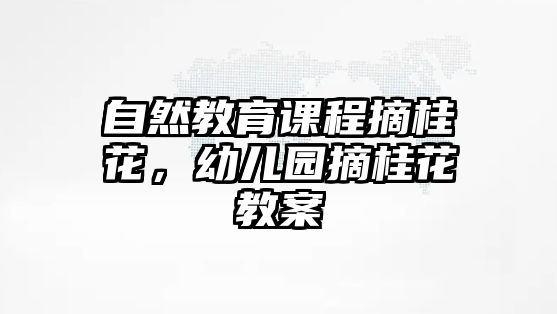 自然教育課程摘桂花，幼兒園摘桂花教案