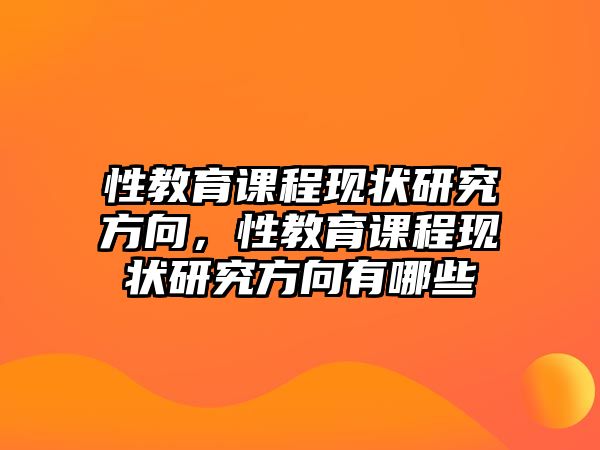 性教育課程現(xiàn)狀研究方向，性教育課程現(xiàn)狀研究方向有哪些