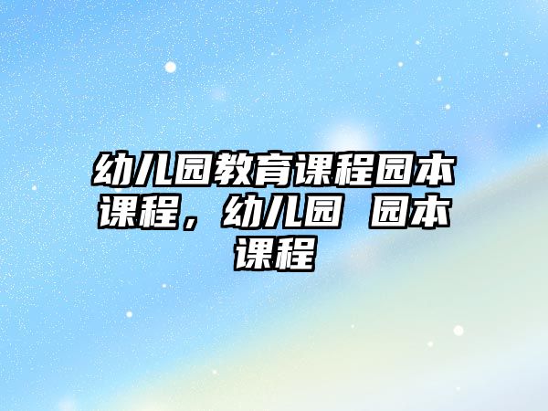 幼兒園教育課程園本課程，幼兒園 園本課程