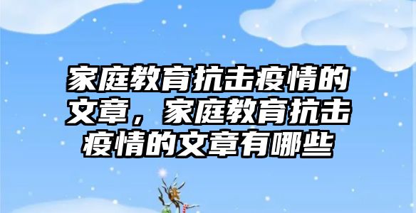 家庭教育抗擊疫情的文章，家庭教育抗擊疫情的文章有哪些