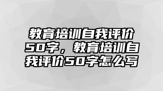 教育培訓(xùn)自我評價50字，教育培訓(xùn)自我評價50字怎么寫